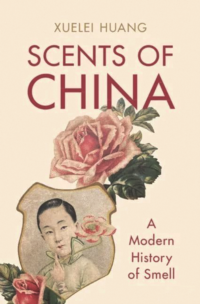 Scents of China: A Modern History of Smell (Cambridge: Cambridge University Press, 2023)